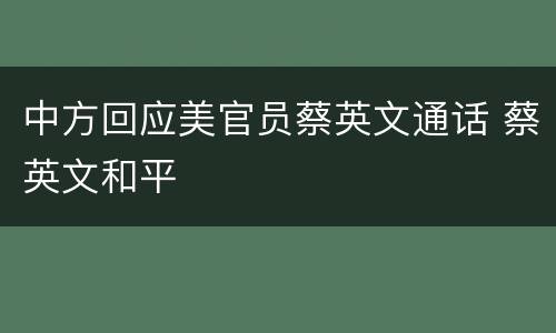 中方回应美官员蔡英文通话 蔡英文和平