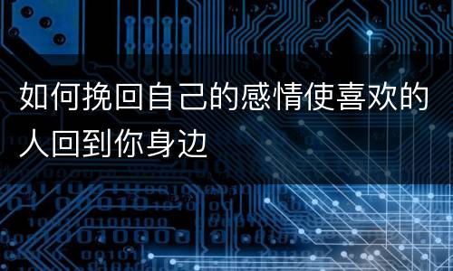 如何挽回自己的感情使喜欢的人回到你身边