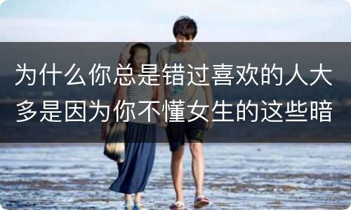 为什么你总是错过喜欢的人大多是因为你不懂女生的这些暗示