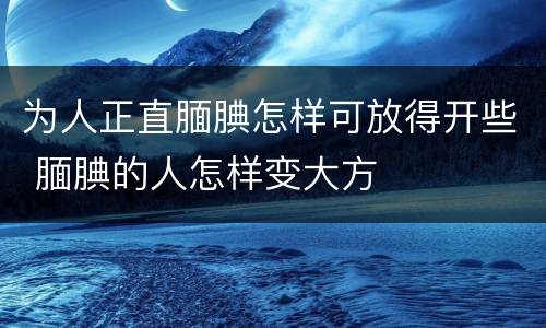 为人正直腼腆怎样可放得开些 腼腆的人怎样变大方