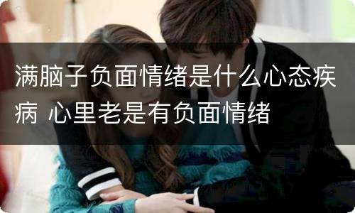 满脑子负面情绪是什么心态疾病 心里老是有负面情绪