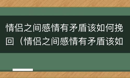 情侣之间感情有矛盾该如何挽回（情侣之间感情有矛盾该如何挽回女方）