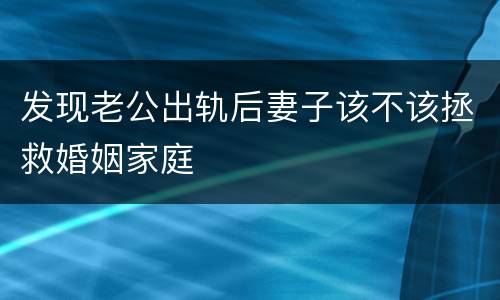 发现老公出轨后妻子该不该拯救婚姻家庭