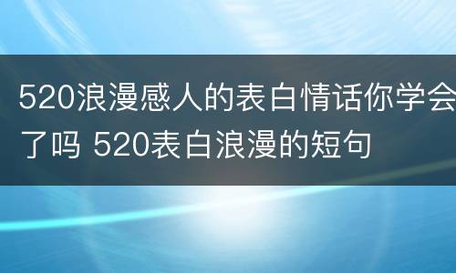 520浪漫感人的表白情话你学会了吗 520表白浪漫的短句