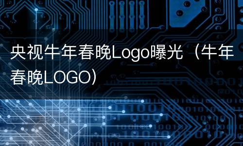 央视牛年春晚Logo曝光（牛年春晚LOGO）