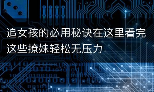 追女孩的必用秘诀在这里看完这些撩妹轻松无压力