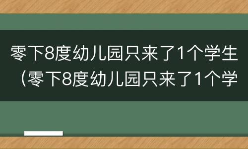 零下8度幼儿园只来了1个学生（零下8度幼儿园只来了1个学生 接下来发生的事让网友）