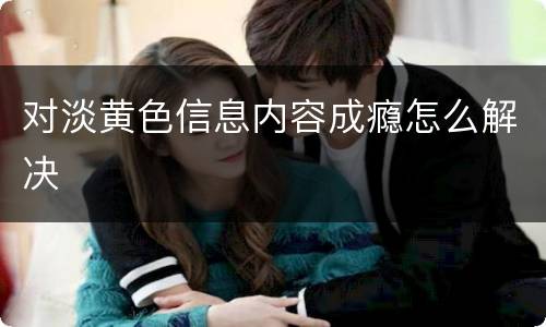 对淡黄色信息内容成瘾怎么解决