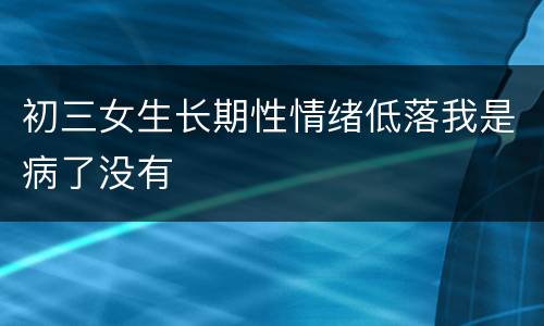 初三女生长期性情绪低落我是病了没有