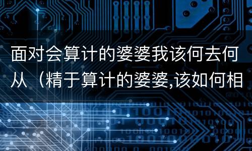 面对会算计的婆婆我该何去何从（精于算计的婆婆,该如何相处）