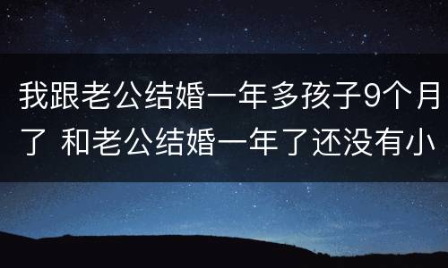 我跟老公结婚一年多孩子9个月了 和老公结婚一年了还没有小孩