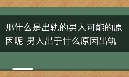 那什么是出轨的男人可能的原因呢 男人出于什么原因出轨