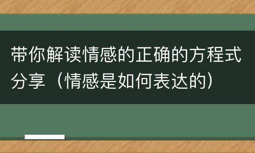 带你解读情感的正确的方程式分享（情感是如何表达的）
