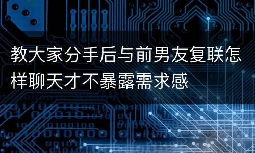 教大家分手后与前男友复联怎样聊天才不暴露需求感
