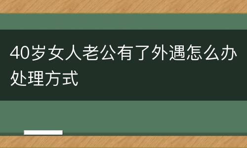 40岁女人老公有了外遇怎么办处理方式