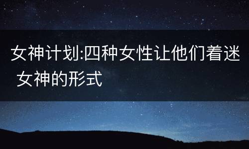 女神计划:四种女性让他们着迷 女神的形式