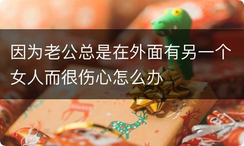 因为老公总是在外面有另一个女人而很伤心怎么办