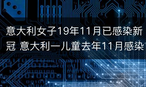 意大利女子19年11月已感染新冠 意大利一儿童去年11月感染新冠