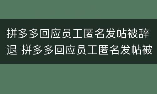 拼多多回应员工匿名发帖被辞退 拼多多回应员工匿名发帖被辞退怎么办