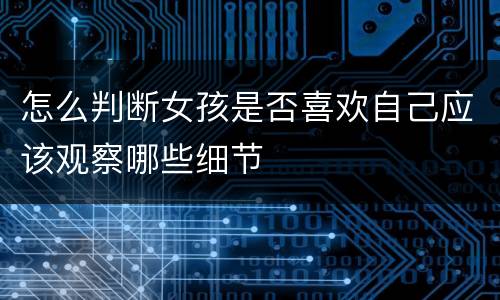 怎么判断女孩是否喜欢自己应该观察哪些细节