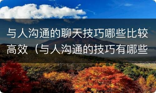 与人沟通的聊天技巧哪些比较高效（与人沟通的技巧有哪些）