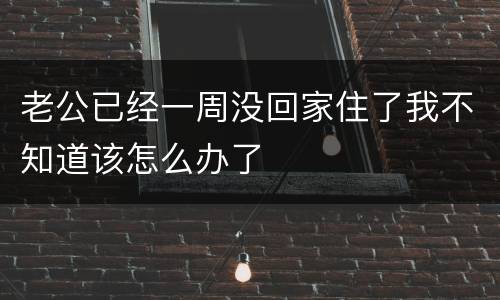 老公已经一周没回家住了我不知道该怎么办了