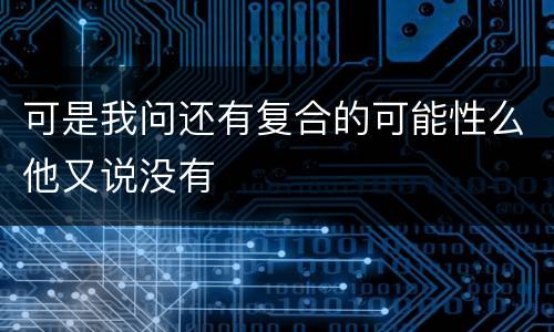 可是我问还有复合的可能性么他又说没有