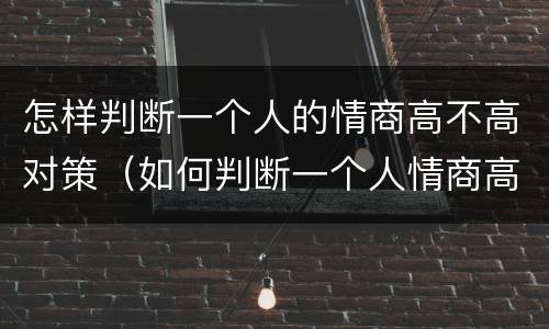 怎样判断一个人的情商高不高对策（如何判断一个人情商高）