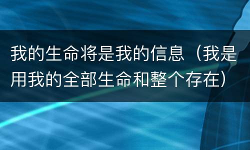 我的生命将是我的信息（我是用我的全部生命和整个存在）