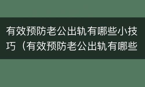 有效预防老公出轨有哪些小技巧（有效预防老公出轨有哪些小技巧和方法）