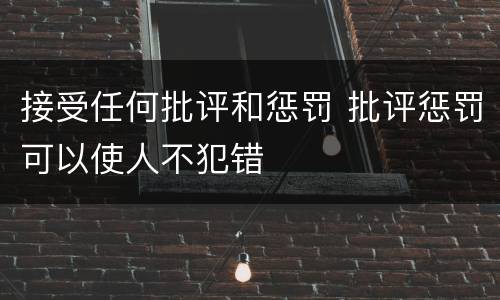 接受任何批评和惩罚 批评惩罚可以使人不犯错