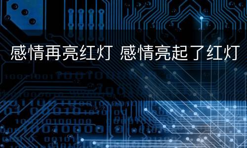 感情再亮红灯 感情亮起了红灯
