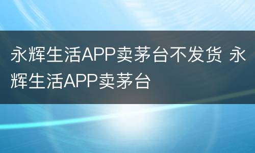 永辉生活APP卖茅台不发货 永辉生活APP卖茅台