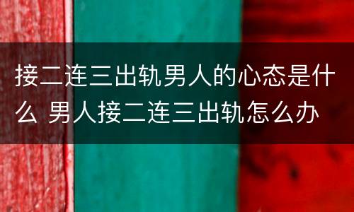 接二连三出轨男人的心态是什么 男人接二连三出轨怎么办