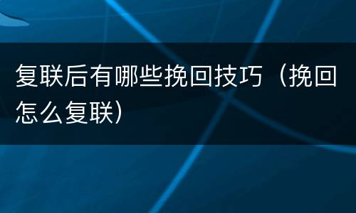复联后有哪些挽回技巧（挽回怎么复联）