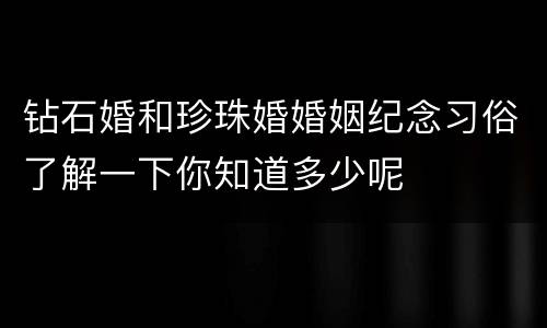钻石婚和珍珠婚婚姻纪念习俗了解一下你知道多少呢