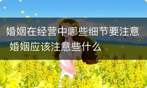 婚姻在经营中哪些细节要注意 婚姻应该注意些什么