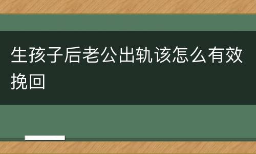 生孩子后老公出轨该怎么有效挽回