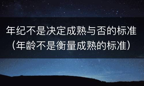 年纪不是决定成熟与否的标准（年龄不是衡量成熟的标准）