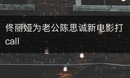 佟丽娅为老公陈思诚新电影打call