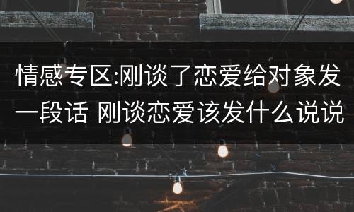 情感专区:刚谈了恋爱给对象发一段话 刚谈恋爱该发什么说说