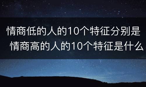 情商低的人的10个特征分别是 情商高的人的10个特征是什么