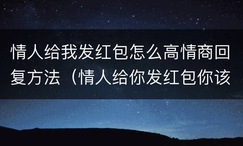 情人给我发红包怎么高情商回复方法（情人给你发红包你该怎么说谢谢）