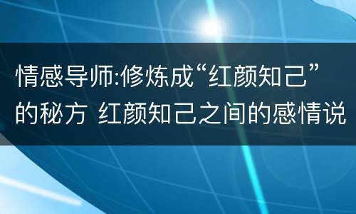 情感导师:修炼成“红颜知己”的秘方 红颜知己之间的感情说说