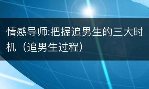 情感导师:把握追男生的三大时机（追男生过程）