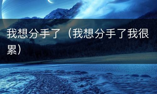 我想分手了（我想分手了我很累）