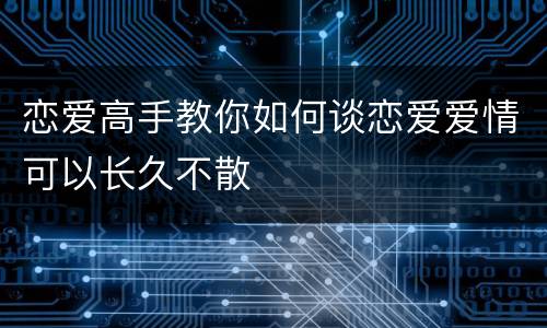 恋爱高手教你如何谈恋爱爱情可以长久不散