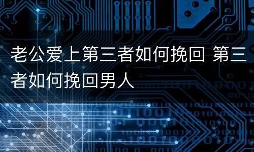 老公爱上第三者如何挽回 第三者如何挽回男人