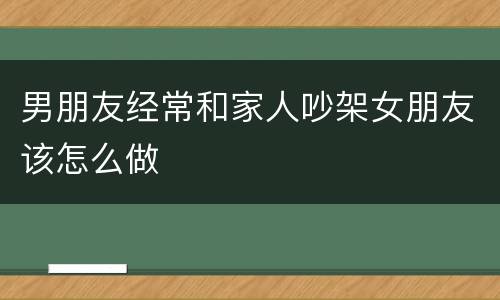 男朋友经常和家人吵架女朋友该怎么做