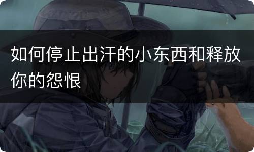 如何停止出汗的小东西和释放你的怨恨